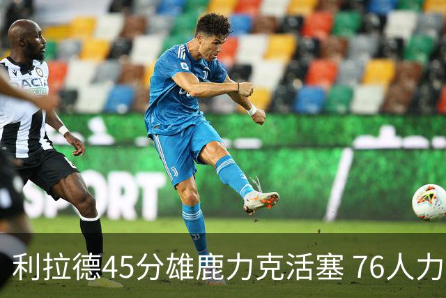 利拉德45分雄鹿力克活塞 76人力克黄蜂5连胜