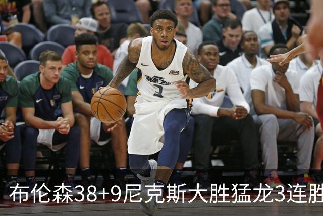 布伦森38+9尼克斯大胜猛龙3连胜 公牛大胜灰熊