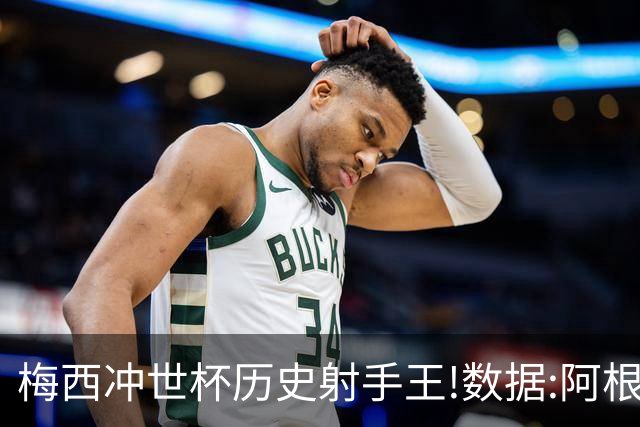 梅西冲世杯历史射手王!数据:阿根廷连胜锁出线