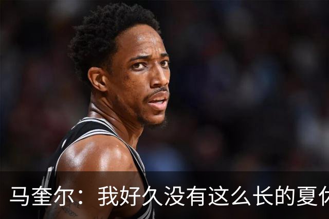 马奎尔：我好久没有这么长的夏休了；我们要佩戴GPS设备在家训练
